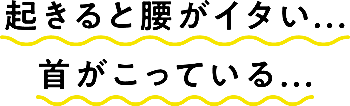 起きると腰がイタい…首がこっている…